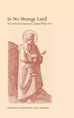 In No Strange Land: The Embodied Mysticism of Saint Philip Neri