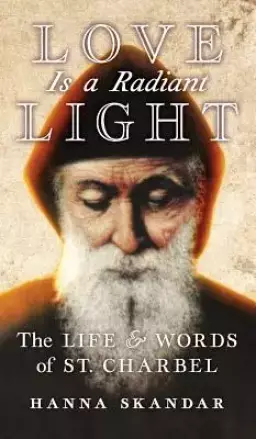 Love is a Radiant Light: The Life & Words of Saint Charbel