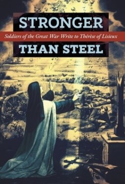 Stronger than Steel: Soldiers of the Great War Write to Thérèse of Lisieux