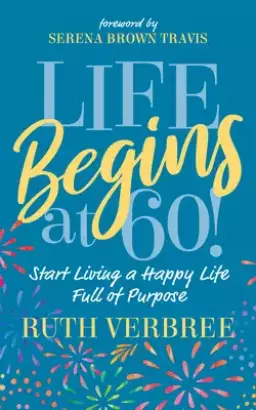Life Begins at 60!: Start Living a Happy Life Full of Purpose