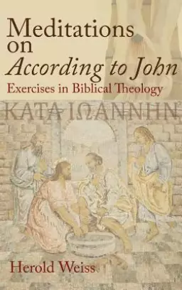 Meditations on According to John: Exercises in Biblical Theology
