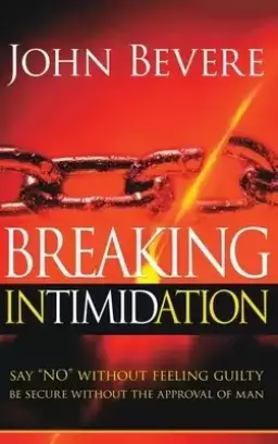 Breaking Intimidation: Say "No" Without Feeling Guilty. Be Secure Without the Approval of Man