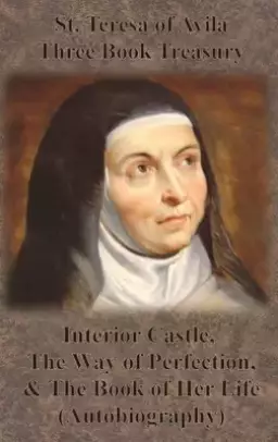 St. Teresa of Avila Three Book Treasury - Interior Castle, The Way of Perfection, and The Book of Her Life (Autobiography)