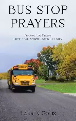 Bus Stop Prayers: Praying the Psalms Over Your School-Aged Children