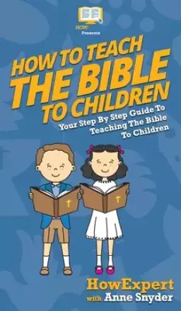 How to Teach the Bible to Children: Your Step By Step Guide to Teaching the Bible to Children