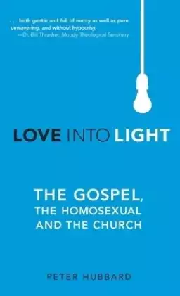Love into Light: The Gospel, the Homosexual and the Church