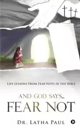 And God says...FEAR NOT: Life Lessons From Fear Nots in the Bible