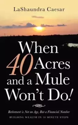 When 40 Acres and a Mule Won't Do!: Retirement Is Not an Age, but a Financial Number