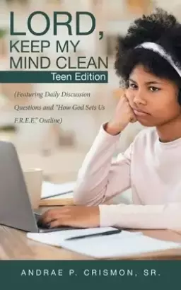 Lord, Keep My Mind Clean: Teen Edition: (Featuring Daily Discussion Questions and "How God Sets Us F.R.E.E." Outline)