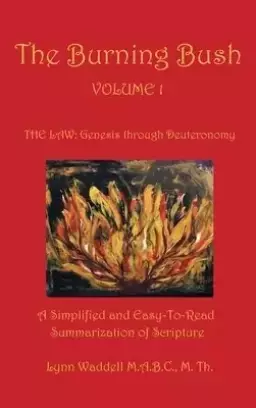 The Burning Bush Volume 1 the Law: Genesis Through Deuteronomy: A Simplified and Easy-To-Read Summarization of Scripture
