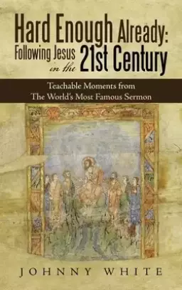 Hard Enough Already: Following Jesus in the 21St Century: Teachable Moments from the World's Most Famous Sermon