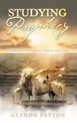 Studying Prophecy: Fulfillment Throughout History and Today