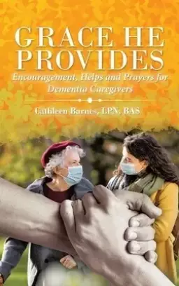 Grace He Provides: Encouragement, Helps and Prayers for Dementia Caregivers