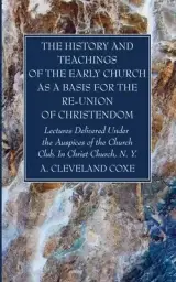 The History and Teachings of the Early Church as a Basis for the Re-Union of Christendom