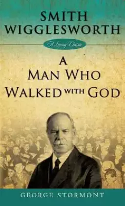 Smith Wigglesworth: A Man Who Walked with God