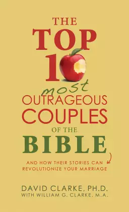 The Top 10 Most Outrageous Couples of the Bible: And How Their Stories Can Revolutionize Your Marriage