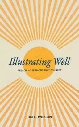 Illustrating Well: Preaching Sermons That Connect