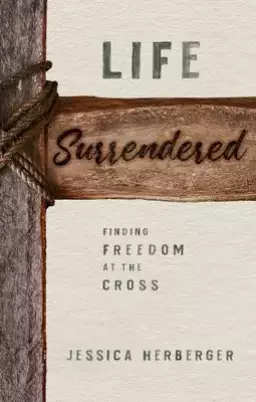 Life Surrendered: Finding Freedom at the Cross
