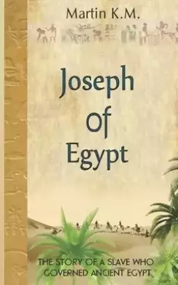 Joseph Of Egypt: The Story Of A Slave Who Governed Ancient Egypt