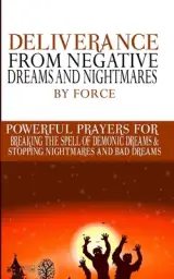 Deliverance from negative Dreams and Nightmares by Force: Powerful Prayers for Breaking the spell of Demonic Dreams & Stopping Nightmares and Bad Drea