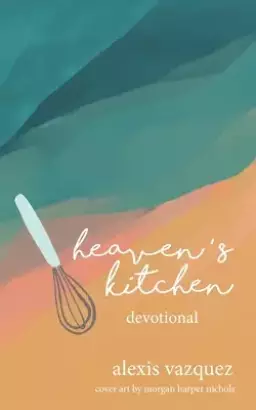Heaven's Kitchen: The Art of Waiting Expectantly at God's Table for What He's Preparing in the Kitchens of Heaven