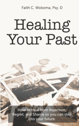 Healing Your Past: How to overcome rejection, shame, and regret and step into your future.