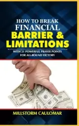 How To Break Financial Barriers & Limitations: With 21 Powerful Prayer Points For All-round Victory