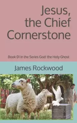 Jesus, the Chief Cornerstone: Book 01 In the Series God: the Holy Ghost