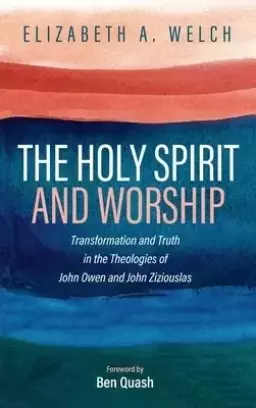The Holy Spirit and Worship: Transformation and Truth in the Theologies of John Owen and John Zizioulas