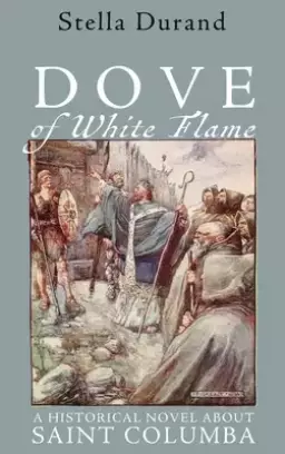 Dove of White Flame: A Historical Novel about Saint Columba