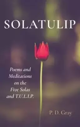 Solatulip: Poems and Meditations on the Five Solas and T.U.L.I.P.