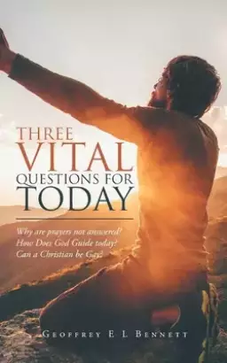 Three Vital Questions for Today: Why Are Prayers Not Answered? How Does God Guide Today? Can a Christian Be Gay?