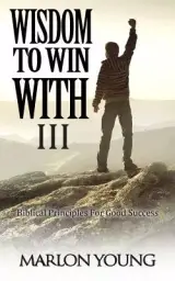 Wisdom To Win With III: Biblical Principles For Good Success