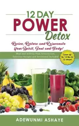 12 Day Power Detox: Revive, Restore and Rejuvenate Your Spirit, Soul and Body!