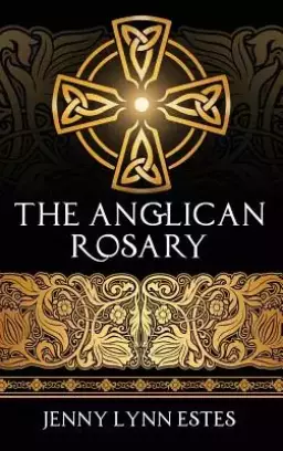 The Anglican Rosary: Going Deeper with God-Prayers and Meditations with the Protestant Rosary