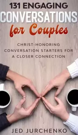 131 Engaging Conversations for Couples: Christ-honoring Conversation Starters for a Closer Connection