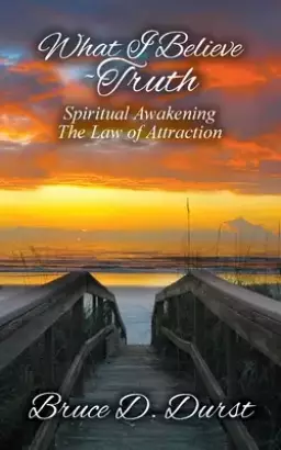 What I Believe-Truth: Spiritual Awakening-Law of Attraction