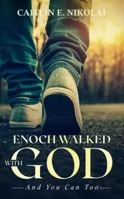 Enoch Walked with God: And You Can Too