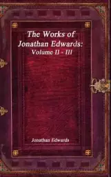 The Works of Jonathan Edwards: Volume II - III