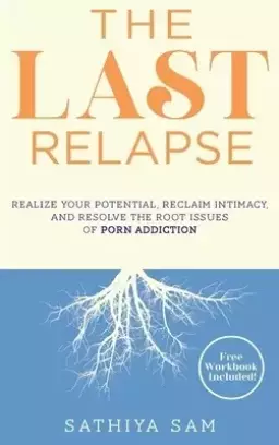 The Last Relapse: Realize Your Potential, Reclaim Intimacy, and Resolve the Root Issues of Porn Addiction