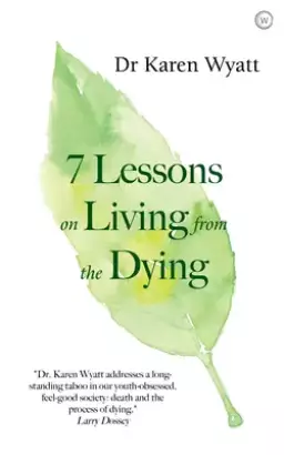 7 Lessons for Living from the Dying: How to Nurture What Really Matters