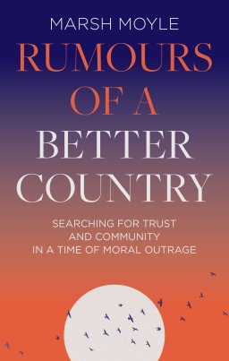 Rumours of a Better Country: Searching for Trust and Community in a Time of Moral Outrage