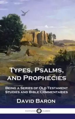 Types, Psalms, and Prophecies: Being a Series of Old Testament Studies and Bible Commentaries