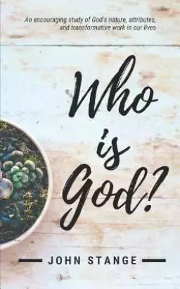 Who Is God?: An Encouraging Study of God's Nature, Attributes, and Transformative Work in Our Lives