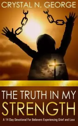 The Truth In My Strength: A 14 Day Devotional For Believers Experiencing Grief and Loss