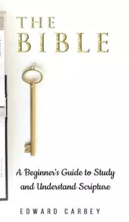 THE BIBLE:  A BEGINNER'S GUIDE TO STUDY AND UNDERSTAND SCRIPTURE