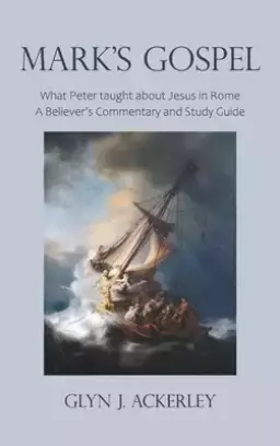 Mark's Gospel: What Peter taught about Jesus in Rome, A Believer's Commentary and Study Guide