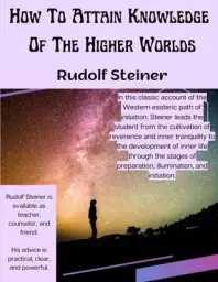 How To Attain Knowledge Of The Higher Worlds: The Way Of Initiation