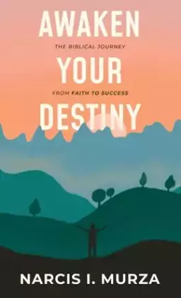 Awaken Your Destiny: The Biblical Journey From Faith to Success