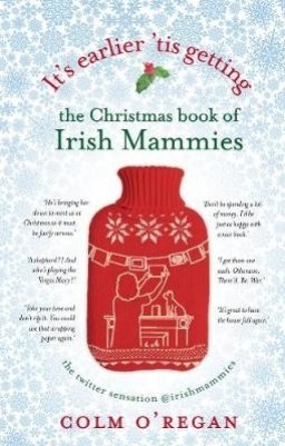 It's Earlier 'Tis Getting: The Christmas Book of Irish Mammies